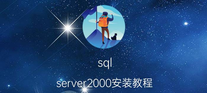 sql server2000安装教程（sql2000安装步骤 sql2000数据库安装教程）